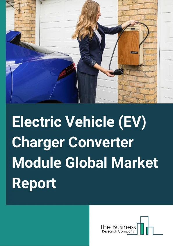 Global Electric Vehicle (EV) Charger Converter Module Market Report 2025