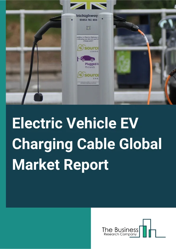 Electric Vehicle (EV) Charging Cable Global Market Report 2025 – By Type (Normal, High-Power, Liquid-Cooled High-Power), By Connector Type (Type 1, Type 2, Combined Charging System (CCS–, Combined Charging System (CCS,, ...