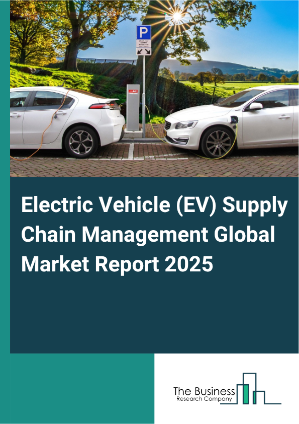 Global Electric Vehicle (EV) Supply Chain Management Market Report 2025
