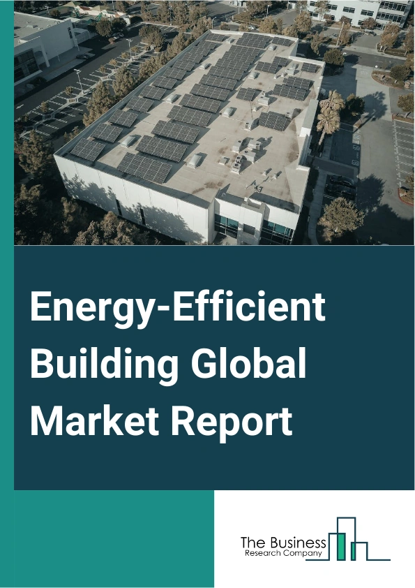 Energy-Efficient Building Global Market Report 2025 – By Type (Heating, Ventilation, And Air Conditioning (HVAC), Lighting, Building Controls, Water Efficiency, Water Heating, Building Envelope, Other Types), By Material (Roofing, Fiber Cement, Concrete Tiles, Insulation, Construction Chemicals, Sealants, Water Proofers, Other Materials), By End User (Residential, Commercial, Industrial Sector) – Market Size, Trends, And Global Forecast 2025-2034