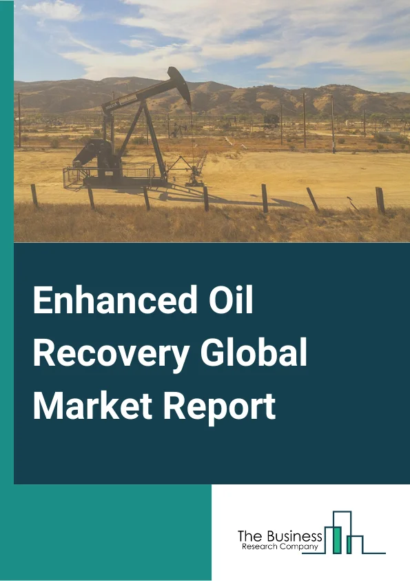 Enhanced Oil Recovery Global Market Report 2023 