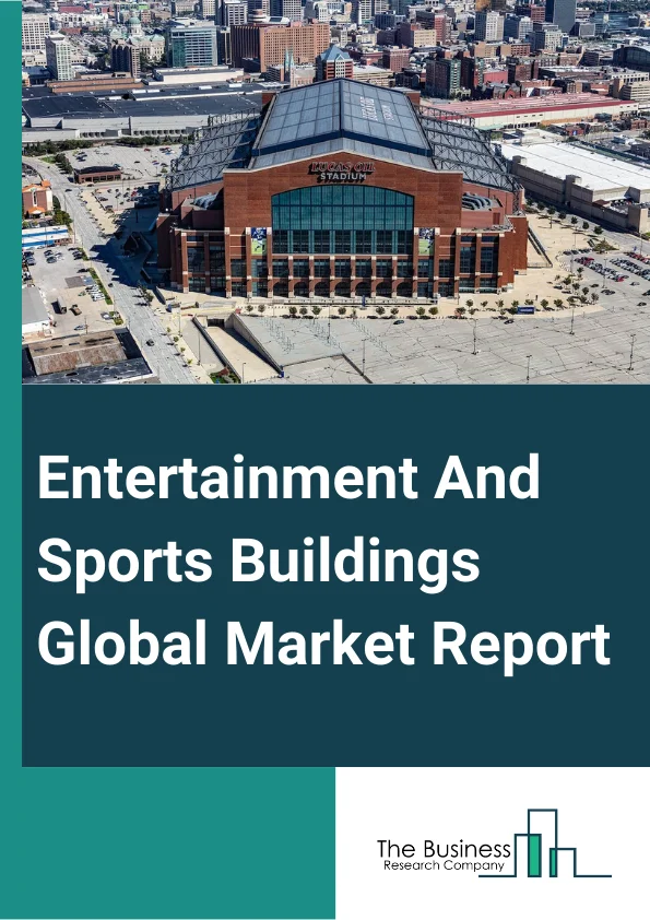 Entertainment And Sports Buildings Global Market Report 2023