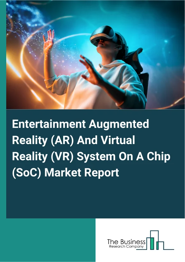 Entertainment Augmented Reality (AR) And Virtual Reality (VR) System On A Chip (SoC) Market Report Infographic Image