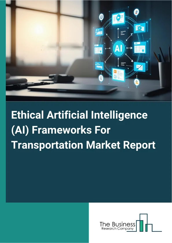 Ethical Artificial Intelligence (AI) Frameworks For Transportation Market Report Infographic Image