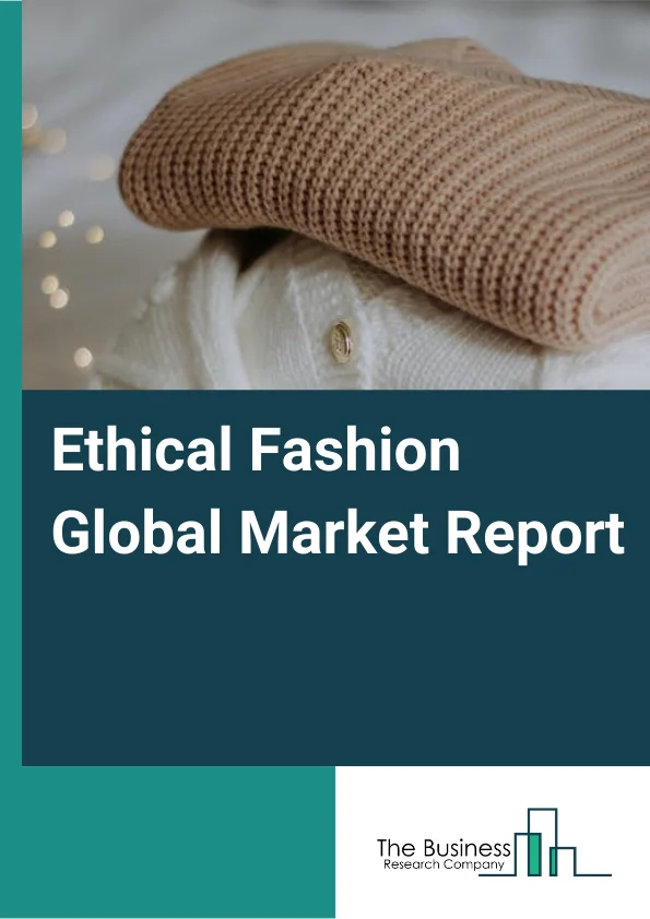 Ethical Fashion Global Market Report 2024 – By Type (Fair Trade, Animal Cruelty Free, Eco-Friendly, Charitable Brands), By Product (Organic, Man-Made/Regenerated, Recycled, Natural), By End User (Men, Women, Kids) – Market Size, Trends, And Global Forecast 2024-2033