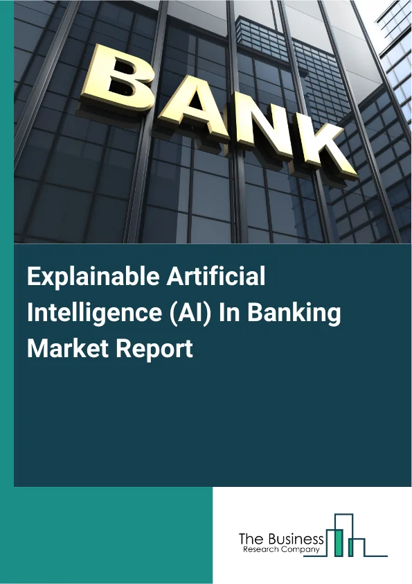 Explainable Artificial Intelligence (AI) In Banking Market Report Infographic Image