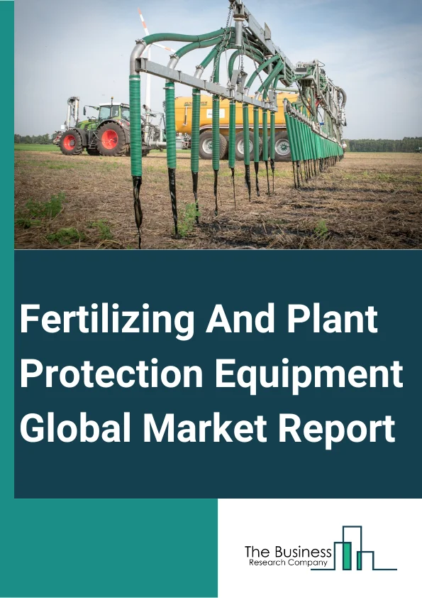 Fertilizing And Plant Protection Equipment Global Market Report 2025 – By Type (Planting Machinery, Fertilizing Machinery), By Product Type (Sprayers, Hand Operated Sprayers, Motorized Sprayers, Boom Sprayers, Airblast S...