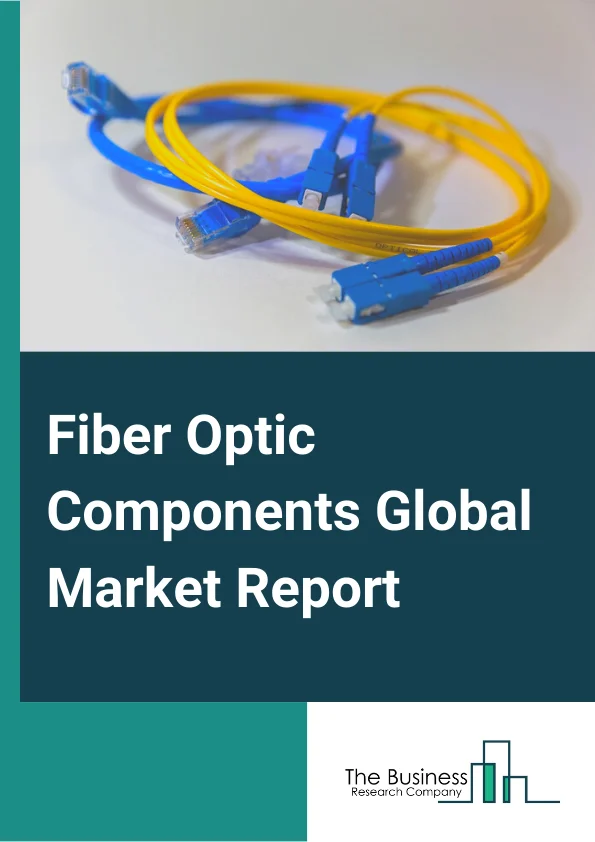 Fiber Optic Components Global Market Report 2023 