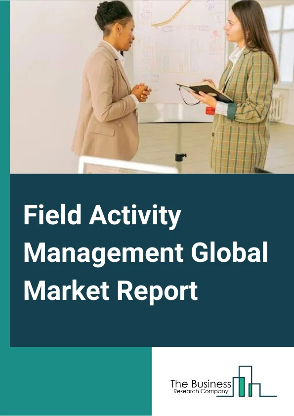 Global Field Activity Management Market Report 2024