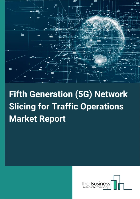 Fifth Generation (5G) Network Slicing for Traffic Operations Market Report Infographic Image