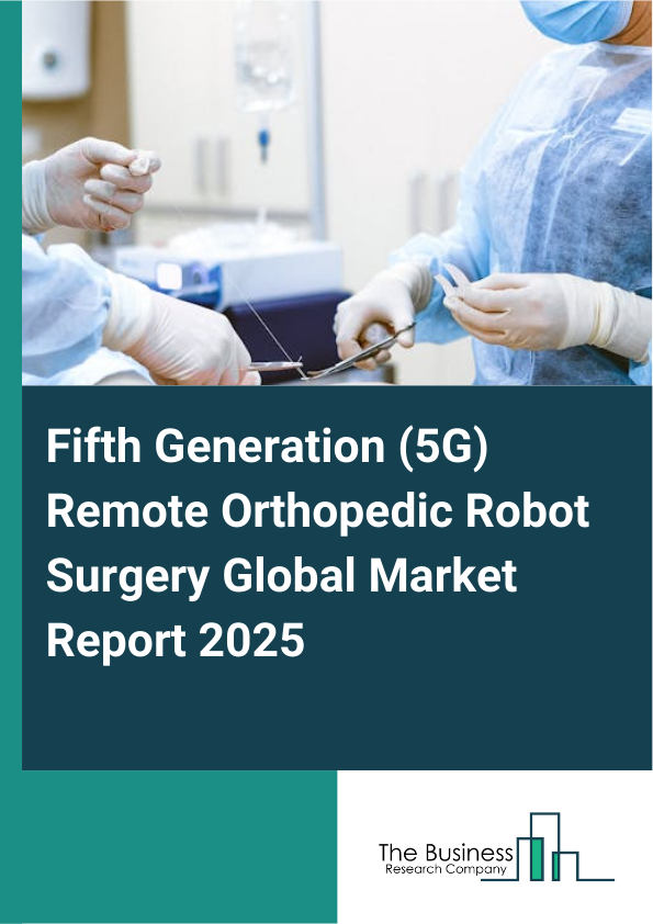 Global Fifth Generation (5G) Remote Orthopedic Robot Surgery Market Report 2025