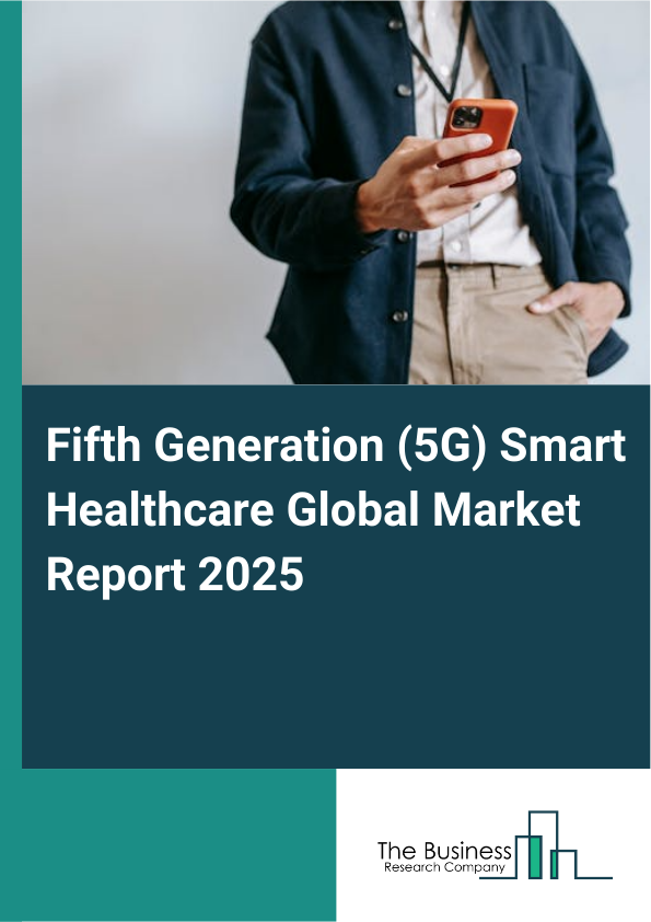 Global Fifth Generation (5G) Smart Healthcare Market Report 2025 