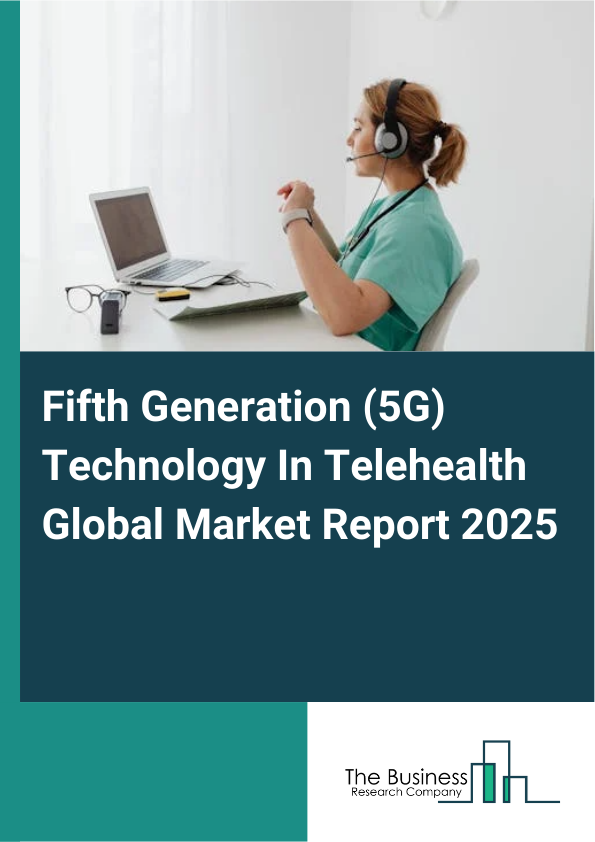 Global Fifth Generation (5G) Technology In Telehealth Market Report 2025