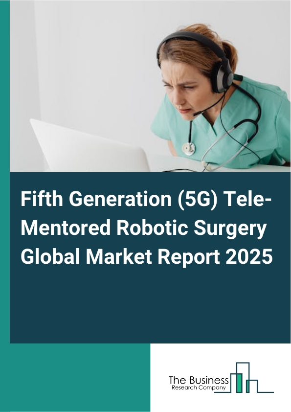 Global Fifth Generation (5G) Tele-Mentored Robotic Surgery Market Report 2025