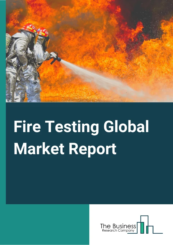 Fire Testing Global Market Report 2024 – By Service (Testing, Inspection, Certification, Other Services), By Sourcing (In-house, Outsourced), By Application (Building and Construction, Automotive, Industrial and Manufacturing, Consumer Goods and Retail, Aerospace and Defense, Other applications) – Market Size, Trends, And Global Forecast 2024-2033