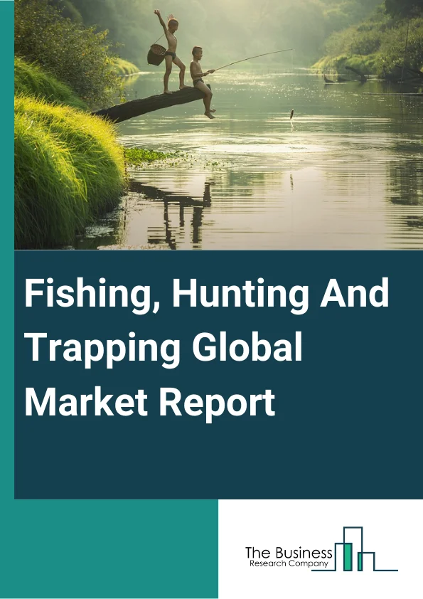 Fishing, Hunting And Trapping Market Report 2023