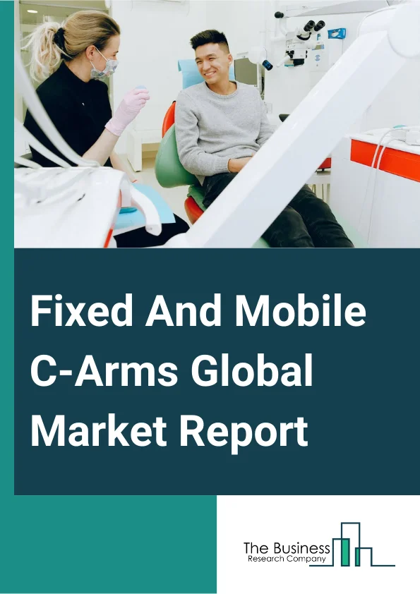 Fixed And Mobile C-Arms Global Market Report 2024 