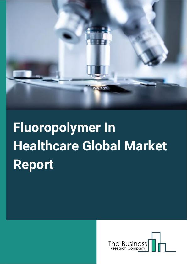 Global Fluoropolymer In Healthcare Market Report 2025