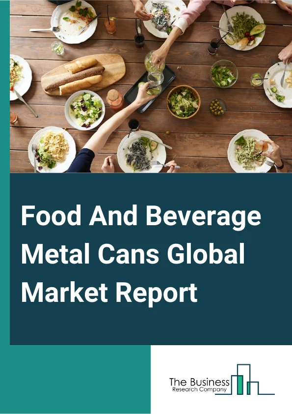 Food And Beverage Metal Cans Global Market Report 2025 - By Type (2-Piece Cans, 3-Piece Cans), By Material (Aluminum, Steel), By Degree Of Internal Pressure (Pressurized Cans, Vacuum Cans), By Fabrication (Plain, Embosse...