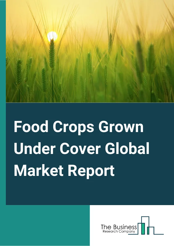 Food Crops Grown Under Cover Global Market Report 2024 – By Component (Hardware, Software), By Crop Type (Fruits And Vegetables, Herbs And Microgreens, Flowers And Ornamentals, Other Crop Types), By Growing System (Hydroponics, Aeroponics, Aquaponics, Soil-Based, Hybrid), By Facility Type (Glass Or Poly Greenhouses, Indoor Vertical Farms, Container Farms, Indoor Deep-Water Culture Systems, Other Facility Types) – Market Size, Trends, And Global Forecast 2024-2033