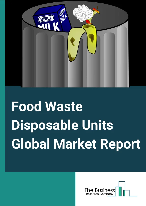 Food Waste Disposable Units Global Market Report 2023 – By Type (Shattered Type Disposers, Dry Type Disposers, Grinding Type Disposers), By Application (Commercial, Residential) – Market Size, Trends, And Global Forecast 2023-2032