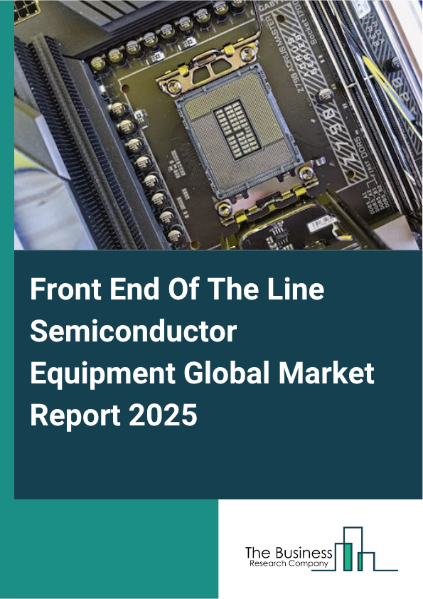 Global Front End Of The Line Semiconductor Equipment Market Report 2025