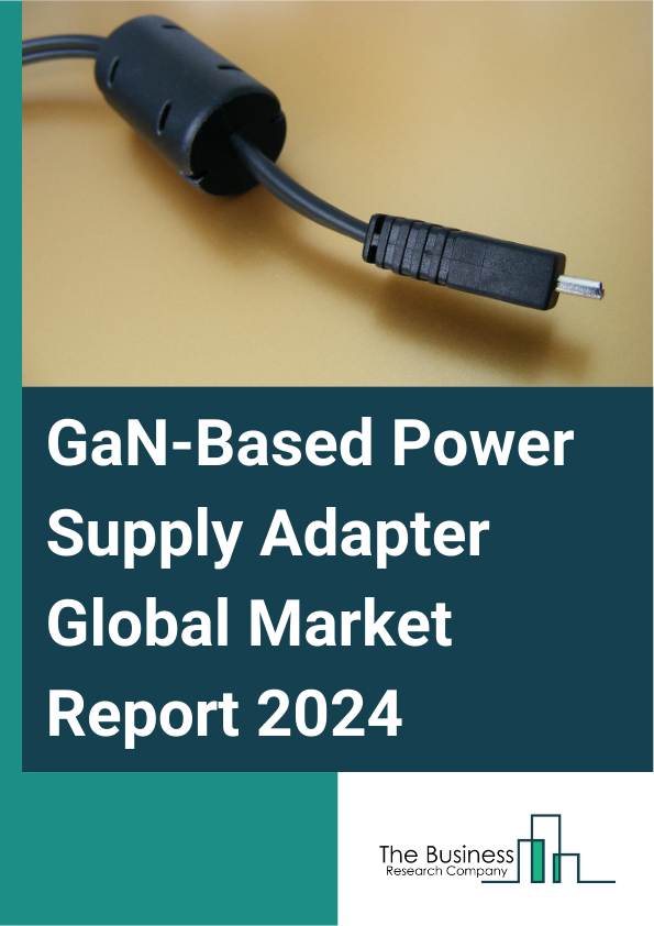 GaN-Based Power Supply Adapter Global Market Report 2025 – By Type (Less Than 100W, 100-160W, 160-200, More Than 200W), By Port (1 Port Power Charger, 2 Port Power Charger, MultiPort Power Charger), By Application (Computers And Laptops, Mobile Phones And Wearables, Other Consumer Electronics, Automotive, Industrial Products, Other Applications) – Market Size, Trends, And Global Forecast 2025-2034