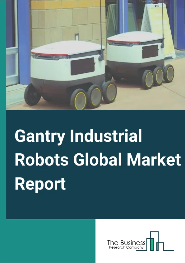 Gantry Industrial Robots Global Market Report 2023