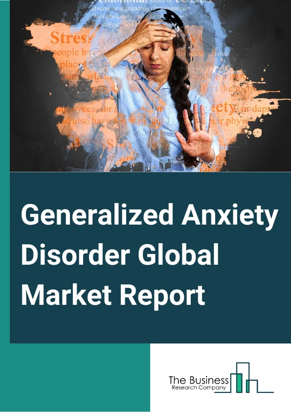 Generalized Anxiety Disorder Global Market Report 2024 