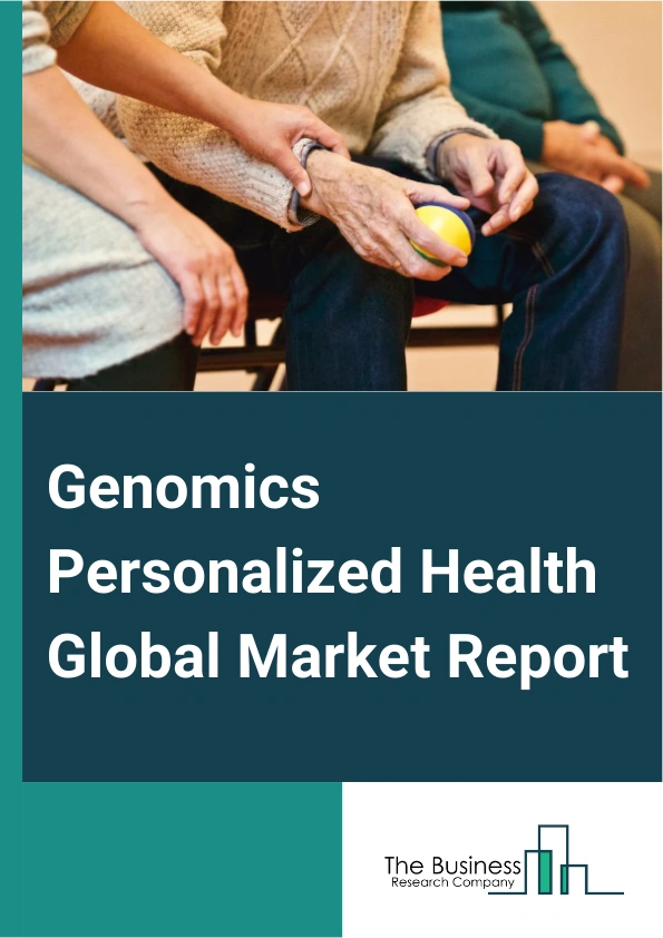 Genomics Personalized Health Global Market Report 2025 – By Test Type (Oncology Testing, Infectious Disease Testing, Orphan Disease Testing, Autoimmune Disease Testing, Obstetrics Testing, Other Test Type), By Technology...