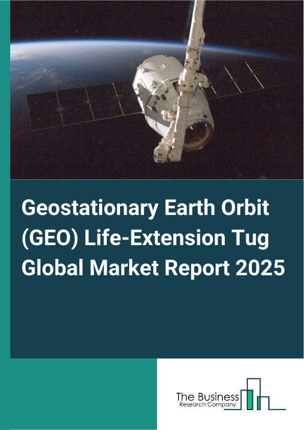 Global Geostationary Earth Orbit (GEO) Life-Extension Tug Market Report 2025