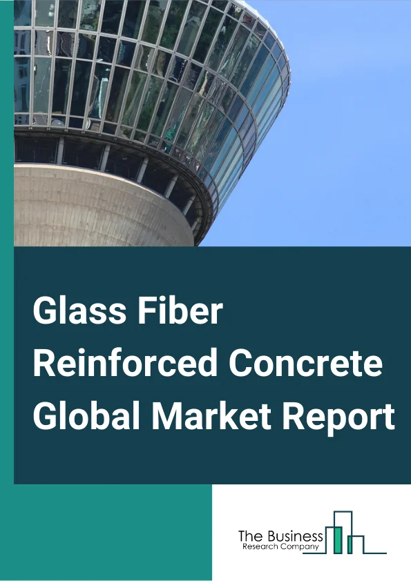 Glass Fiber Reinforced Concrete Global Market Report 2023 – By Process (Spray, Premix, Hybrid), By Type (C30, C60, C100), By Application (Commercial Construction, Residential Construction, Civil and Other Infrastructure Construction) – Market Size, Trends, And Global Forecast 2023-2032