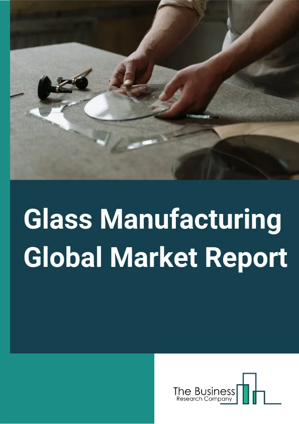 Glass Manufacturing Global Market Report 2023 – By Product (Container Glass, Flat Glass, Fiber Glass, Other Products), By Application (Packaging, Construction, Transportation, Electrical And Electronics, Telecommunication, Other Applications) – Market Size, Trends, And Global Forecast 2023-2032
