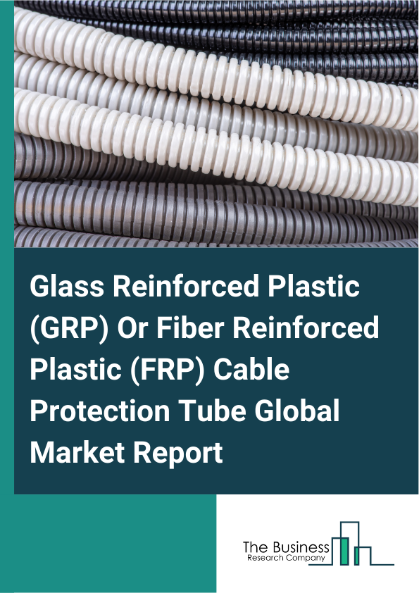 Global Glass Reinforced Plastic (GRP) Or Fiber Reinforced Plastic (FRP) Cable Protection Tube Market Report 2025