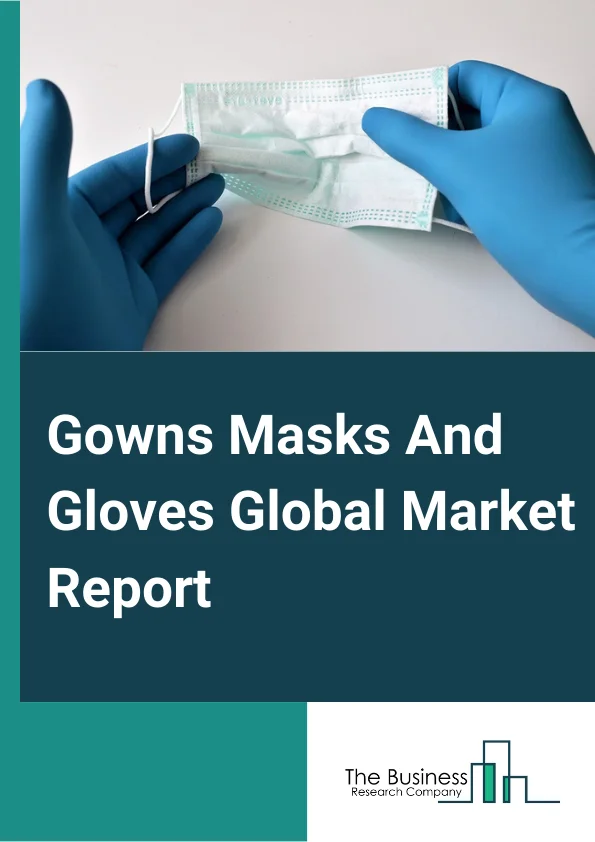 Gowns, Masks And Gloves Global Market Report 2023