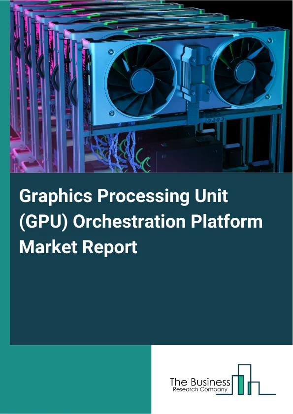 Graphics Processing Unit (GPU) Orchestration Platform Market Report Infographic Image
