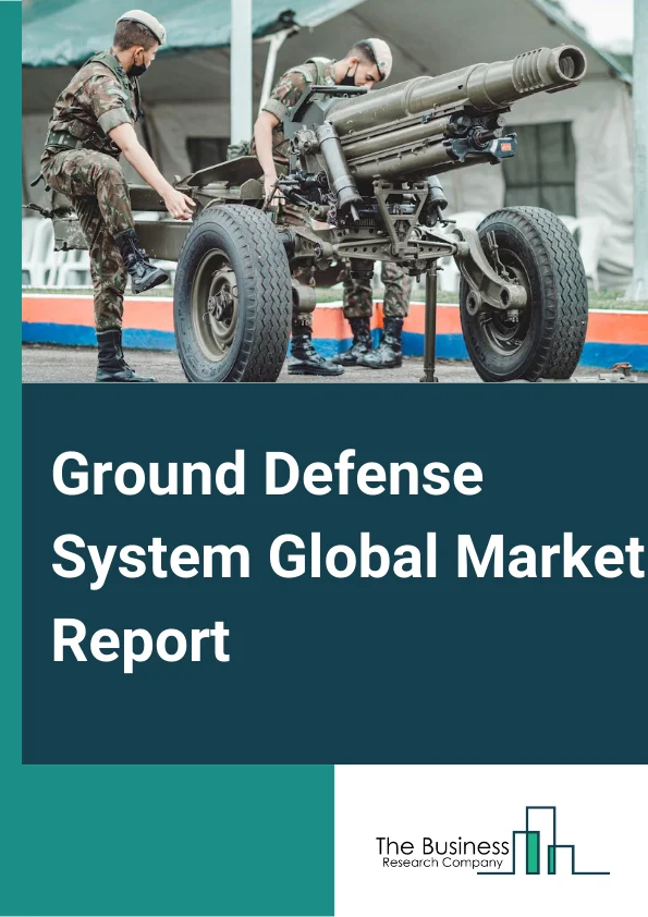 Ground Defense System Global Market Report 2023 