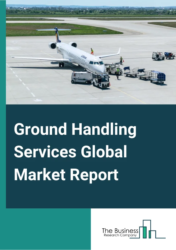 Ground Handling Services Global Market Report 2023