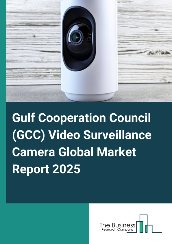 Global Gulf Cooperation Council (GCC) Video Surveillance Camera Market Report 2025
