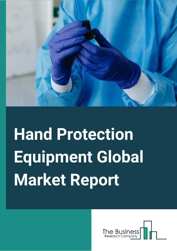 Hand Protection Equipment Global Market Report 2024 – By Hand Protection (Durable Gloves, Disposable Gloves), By Material Type (Natural Rubber Gloves Or Latex, Nitrile Gloves, Vinyl Gloves, Other Material Types), By End-User Industry (Healthcare, Industrial Safety And Chemical, Construction, Automotive, Other End-Users) – Market Size, Trends, And Global Forecast 2024-2033