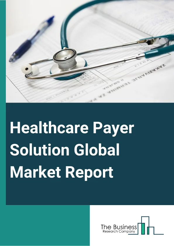Healthcare Payer Solution Global Market Report 2023