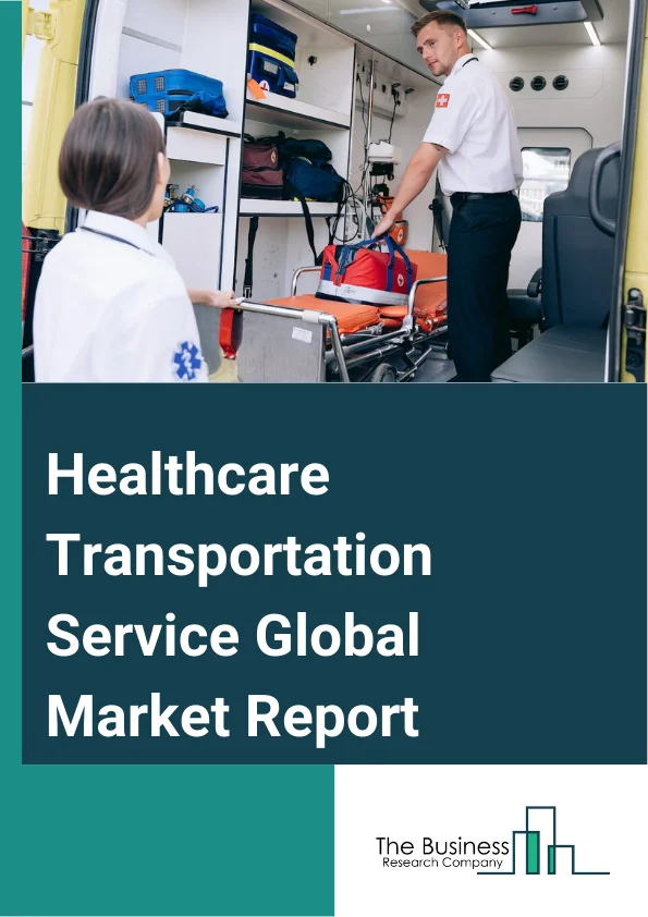 Healthcare Transportation Service Global Market Report 2025 – By Type (Medical Product, Patient Transport, Incubator Transport, Mobile Treatment Facilities, Non-Medical Transport), By Mode Of Transportation (Air Transpor...