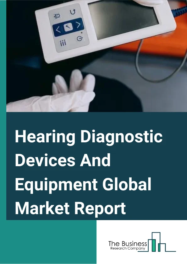Hearing Diagnostic Devices And Equipment Global Market Report 2023 – By Type (Otoacoustic emission (OAE), Audiometer, Otoscope, Tympanometer, Other Types), By Indication (Conductive Hearing Loss, Sensorineural Hearing Loss, Combination Hearing Loss), By End User (Hospitals, Clinics, Personal Use, Ambulatory care settings) – Market Size, Trends, And Market Forecast 2023-2032