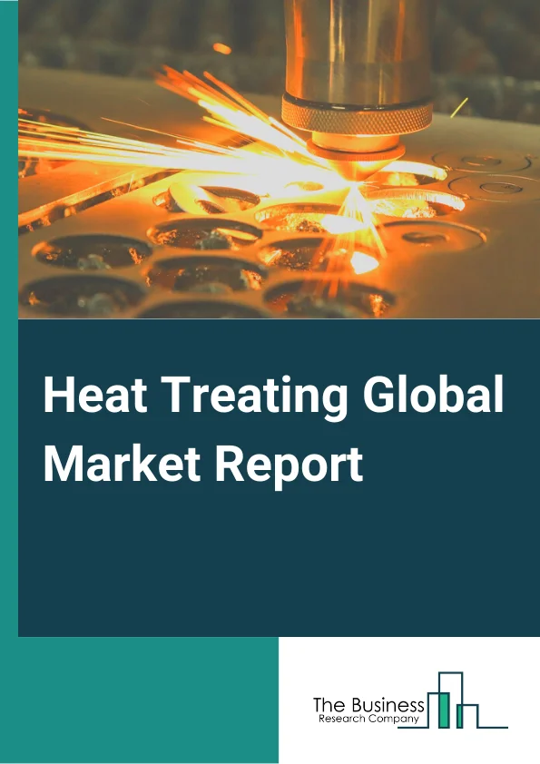 Heat Treating Global Market Report 2023