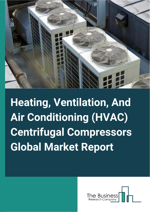 Global Heating, Ventilation, And Air Conditioning (HVAC) Centrifugal Compressors Market Report 2025