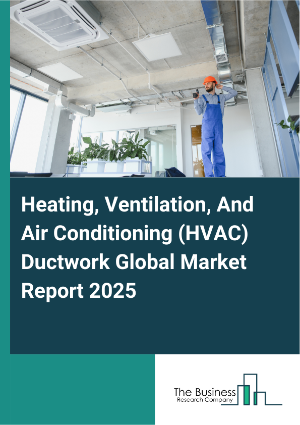 Global Heating, Ventilation, And Air Conditioning (HVAC) Ductwork Market Report 2025