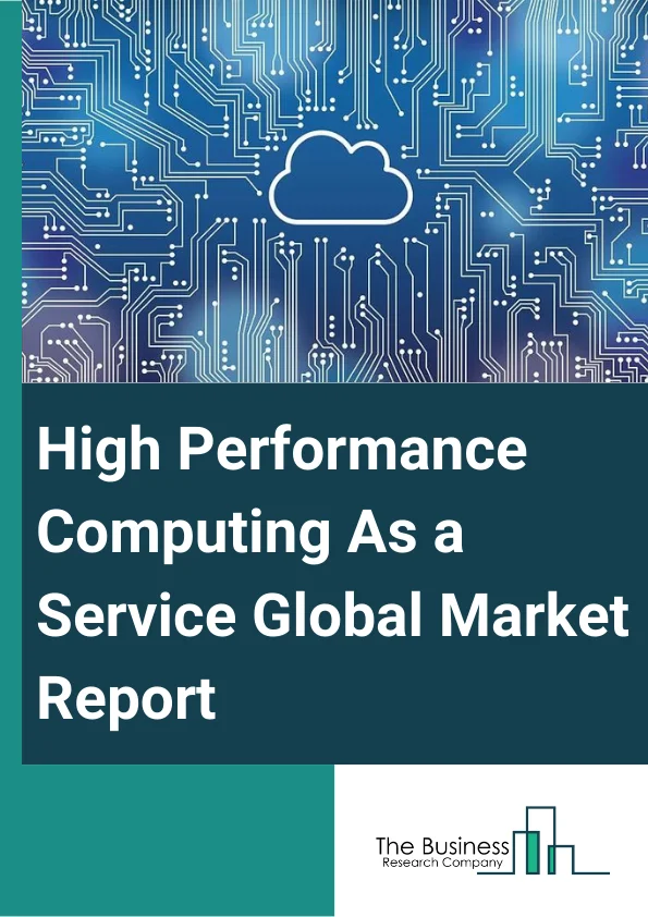 High Performance Computing As a Service Global Market Report 2023 – By Component (Solutions, Services), By Deployment Type (Private Cloud, Public Cloud, Hybrid Cloud), By Industry Vertical (Manufacturing, BFSI, Healthcare, Government, Media and Entertainment, Other Industry Verticals) – Market Size, Trends, And Global Forecast 2023-2032