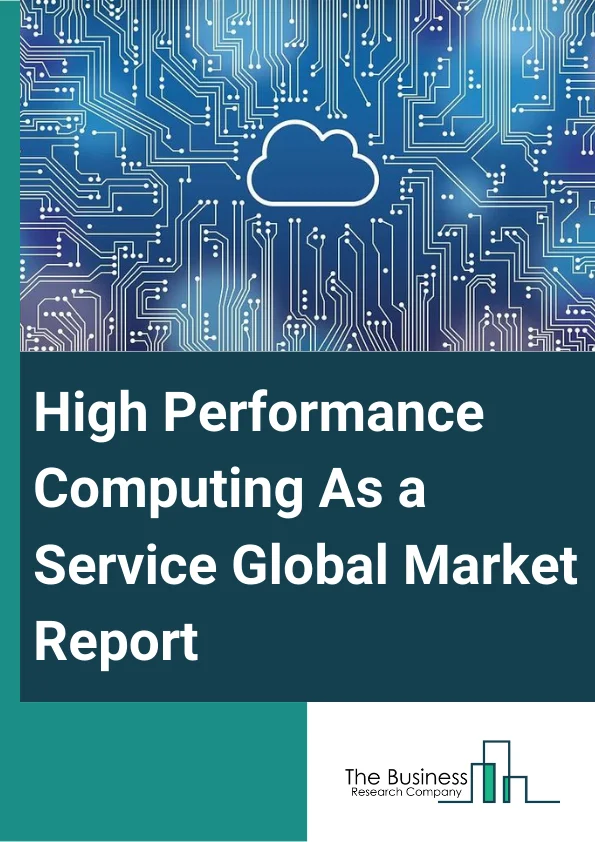 High Performance Computing As a Service Global Market Report 2025 – By Component (Solutions, Services), By Deployment Type (Private Cloud, Public Cloud, Hybrid Cloud), By Industry Vertical (Manufacturing, BFSI, Healthcare, Government, Media and Entertainment, Other Industry Verticals) – Market Size, Trends, And Global Forecast 2025-2034