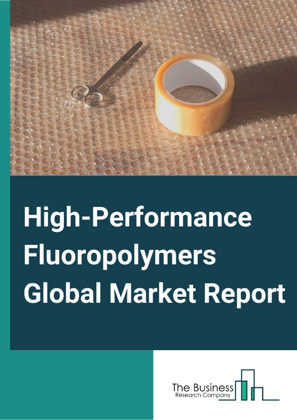 High-Performance Fluoropolymers Global Market Report 2024 – By Type( PTFE, PFA/MFA, FEP, ETFE, Other Types), By Form( Granular or Suspension, Fine Powder and Dispersion, Micropowder), By Application( Coatings and Liners, Components, Films, Additives, Other Applications (Military, road marking and industrial signage) ), By End-Use Industry( Industrial Processing, Transportation, Electrical and Electronics, Medical, Other End-Use Industries (Military, road marking and industrial signage) ) – Market Size, Trends, And Global Forecast 2024-2033
