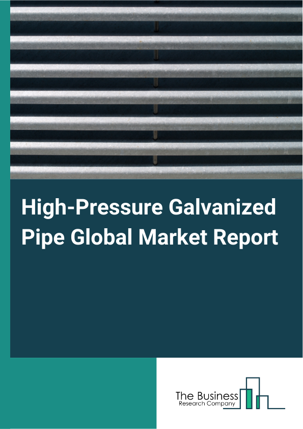 Global High-Pressure Galvanized Pipe Market Report 2025